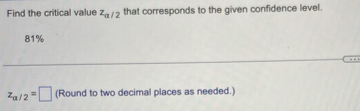 Find the critical value za/2 that corresponds to the given confidence level.
81%
...
(Round to two decimal places as needed.)
%3D
Za/2
