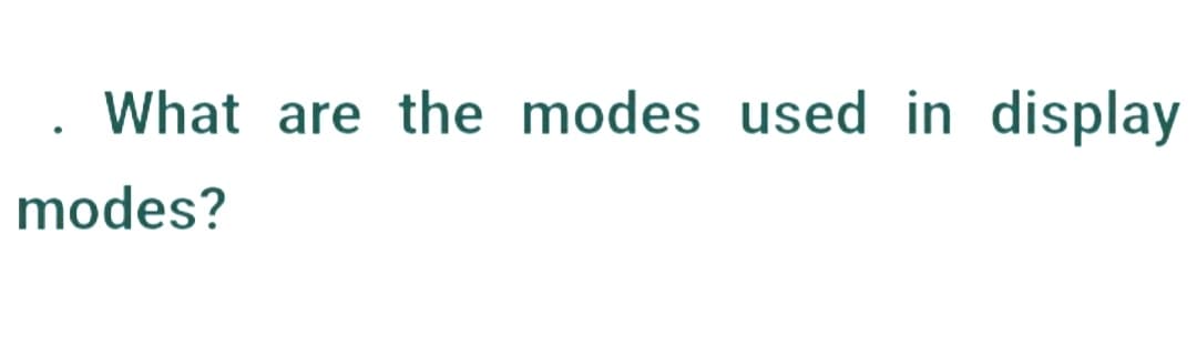 What are the modes used in display
modes?