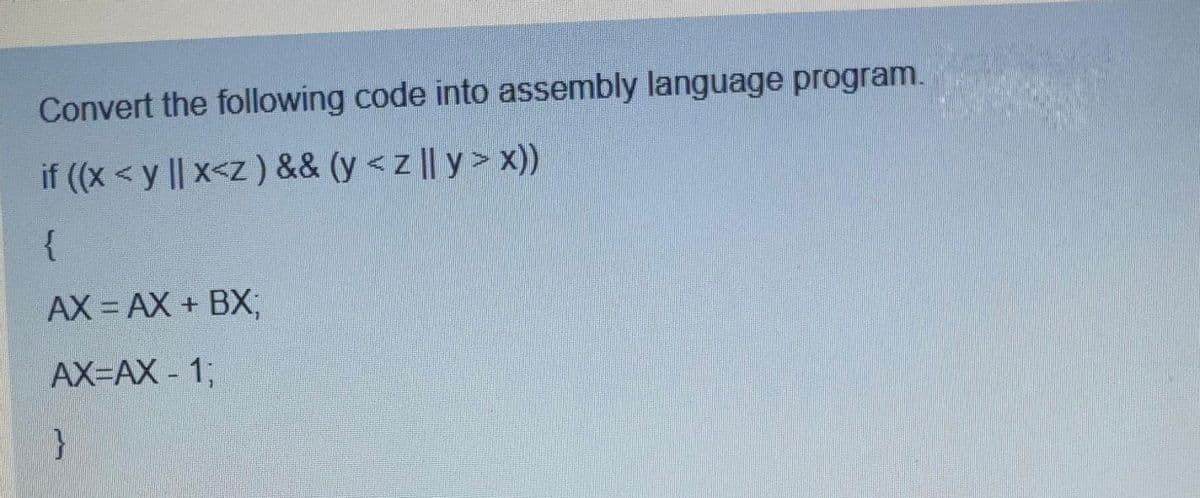 Convert the following code into assembly language program.
if (x < y || x<z ) && (y <z || y> x))
{
AX = AX + BX3;
AX=AX - 1%3;
}
