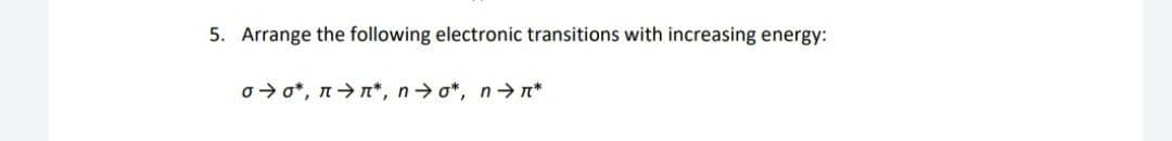 5. Arrange the following electronic transitions with increasing energy:
o > o*, n→n*, n o*, n→n*
