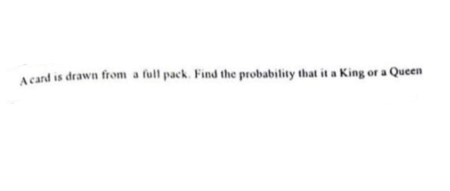 A card is drawn from a full pack. Find the probability that it a King or a Queen
