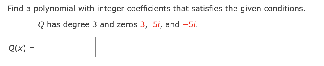 Find a polynomial with integer coefficients that satisfies the given conditions.
Q has degree 3 and zeros 3, 5i, and –5i.
Q(x)
%D
