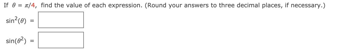 If 0 = T/4, find the value of each expression. (Round your answers to three decimal places, if necessary.)
sin?(e)
sin(8?) =
