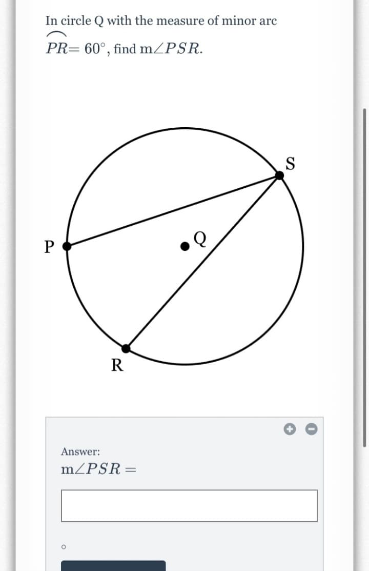 In circle Q with the measure of minor arc
PR= 60°, find mZPSR.
S
R
Answer:
mZPSR =
