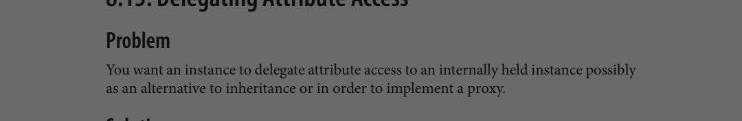 Problem
You want an instance to delegate attribute access to an internally held instance possibly
as an alternative to inheritance or in order to implement a proxy.
