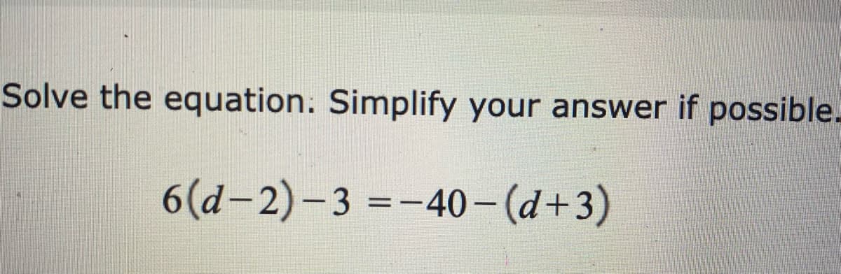 Solve the equation. Simplify your answer if possible.
6(d-2)-3 =-40-(d+3)
