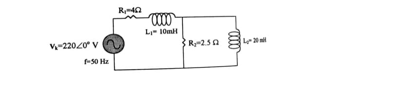 R;=42
L,= 10mH
V=22020° V
R=2.5 2
L2= 20 mH
f-50 Hz
