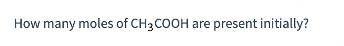 How many moles of CH3COOH are present initially?