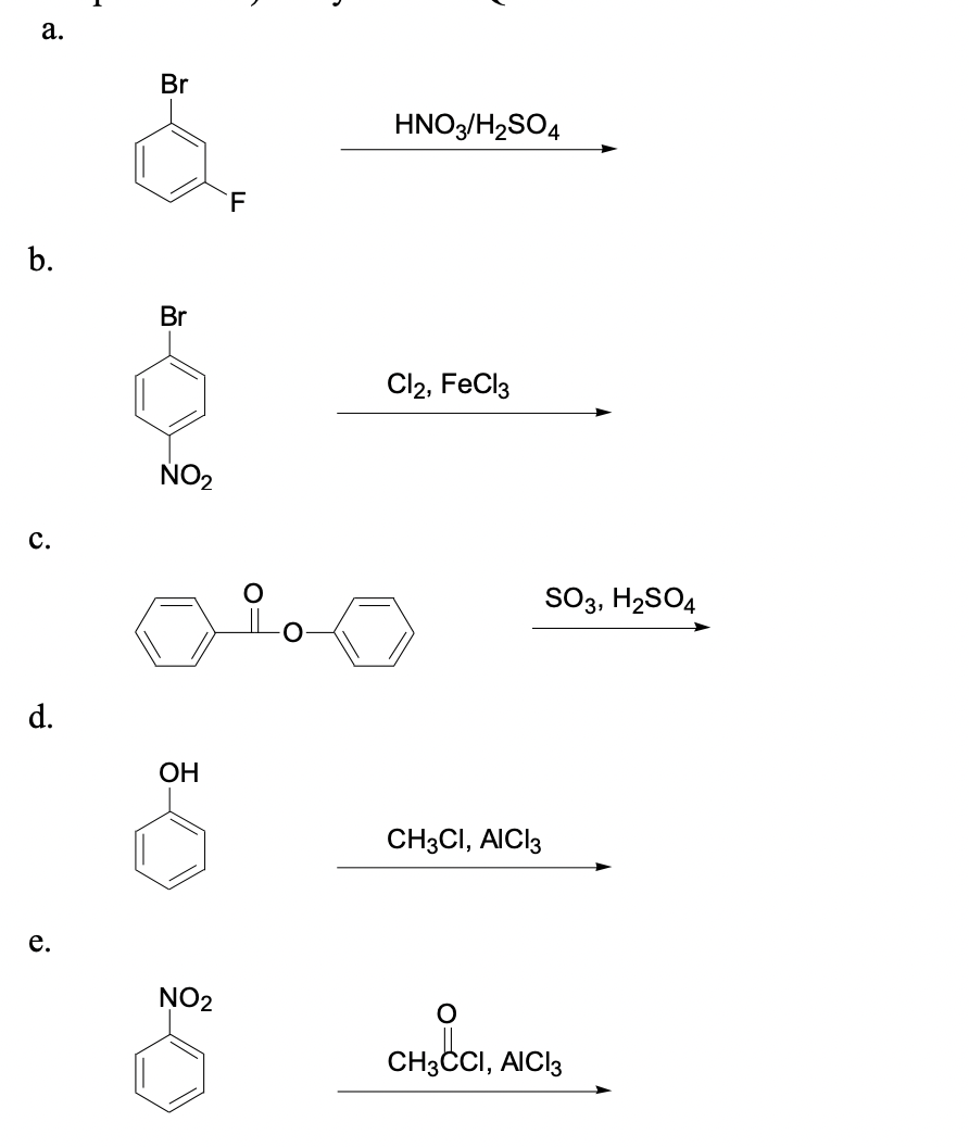 a.
Br
-
F
HNO3/H2SO4
b.
Br
NO2
Cl2, FeCl3
C.
SO3, H2SO4
d.
OH
CH3CI, AICI 3
e.
NO2
CH3CCI, AICI3