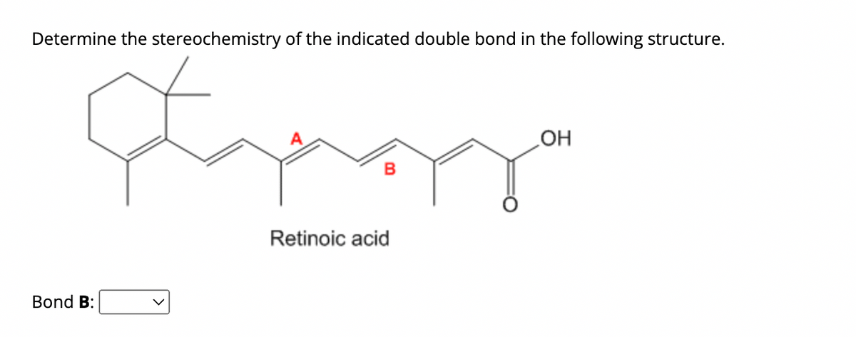 Determine the stereochemistry of the indicated double bond in the following structure.
Janga
B
Retinoic acid
Bond B:
OH