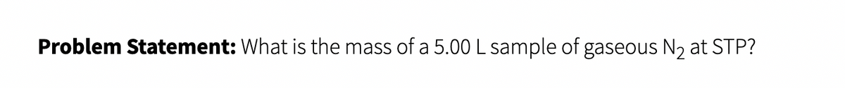 Problem Statement: What is the mass of a 5.00 L sample of gaseous N₂ at STP?