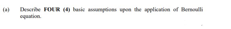 (a)
Describe FOUR (4) basic assumptions upon the application of Bernoulli
equation.
