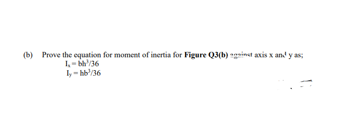 (b) Prove the equation for moment of inertia for Figure Q3(b) 2gainst axis x and y as;
k = bh?/36
Iy = hb’/36
