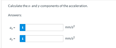 Calculate the x- and y-components of the acceleration.
Answers:
mm/s?
ay=
mm/s?
