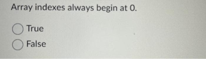 Array indexes always begin at 0.
O
True
False