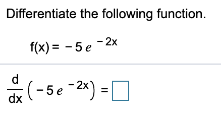 Differentiate the following function.
f(x) = - 5 e -2x
d
- 5 e
dx
(-5e-2*) = D
