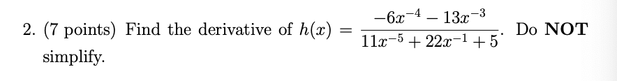 2. (7 points) Find the derivative of h(x) =
-6x
-4
13х -3
-
Do NOT
11x-5 + 22x-1 +5'
simplify.
