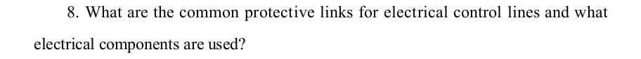 8. What are the common protective links for electrical control lines and what
electrical components are used?