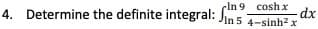 4. Determine the definite integral: s
rIn 9 coshx
dx
In 5 4-sinh2 x
