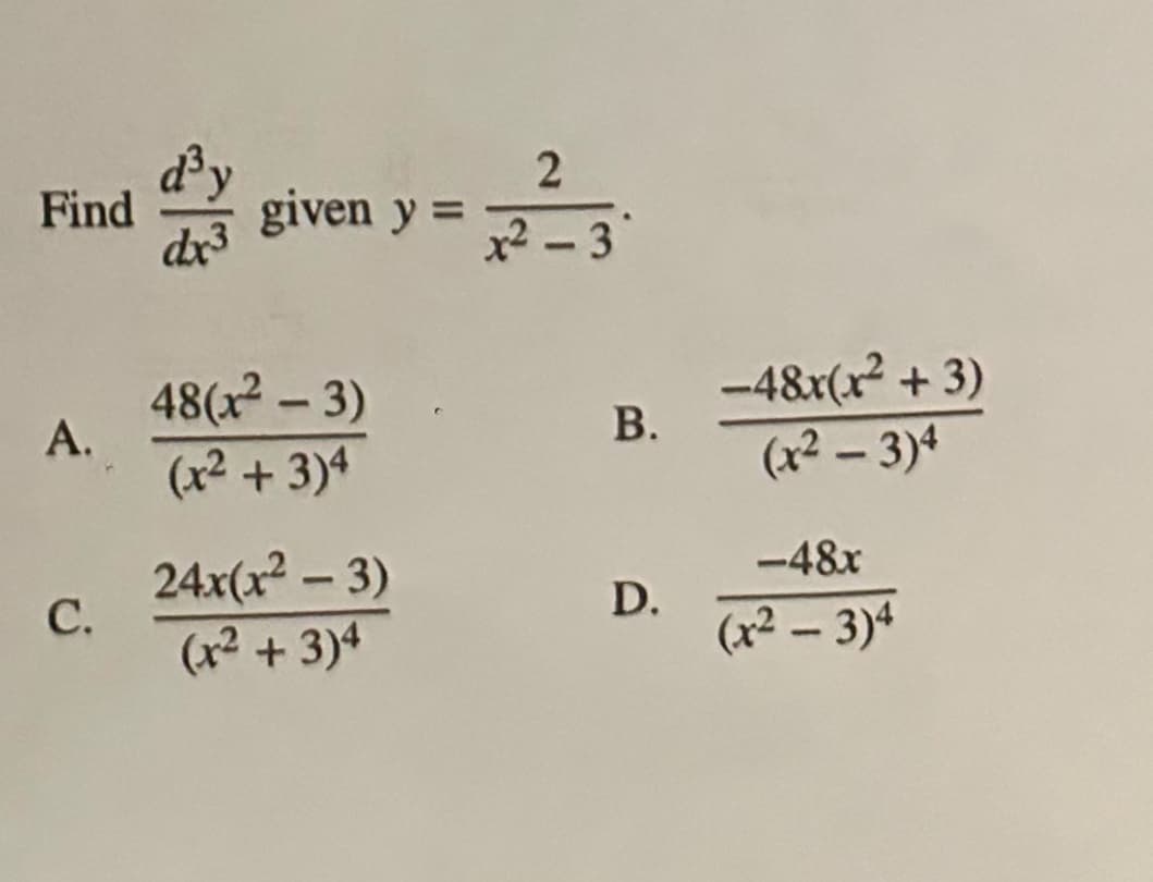 Find
A.
C.
d³y
dx3
given y =
48(x²-3)
(x² + 3)4
24x(x² - 3)
(x² + 3)4
2
x²-3
B.
D.
-48x(x² + 3)
(x²-3)4
-48x
(x²-3)4