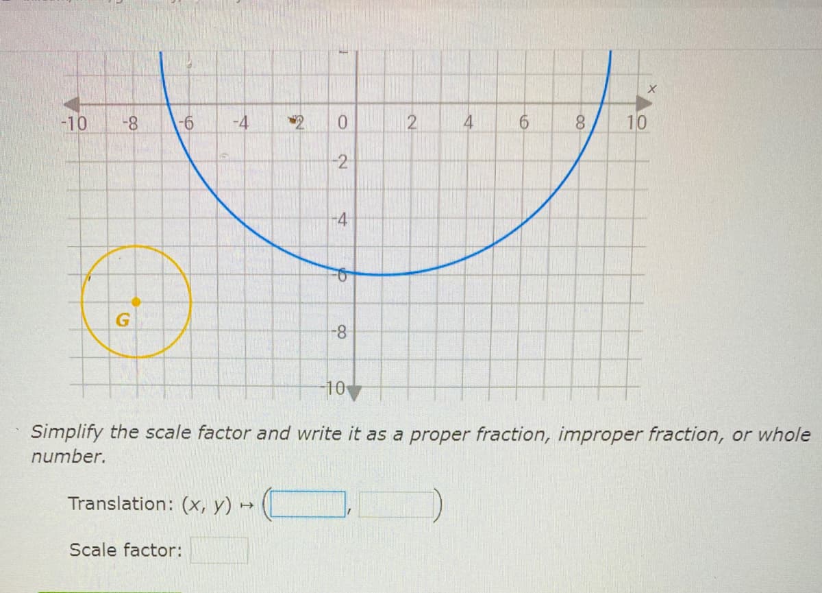 -10
8-
9-
-4
0.
12
4
6.
8.
10
-2
8-
-10
Simplify the scale factor and write it as a proper fraction, improper fraction, or whole
number.
Translation: (x, y)
Scale factor:
