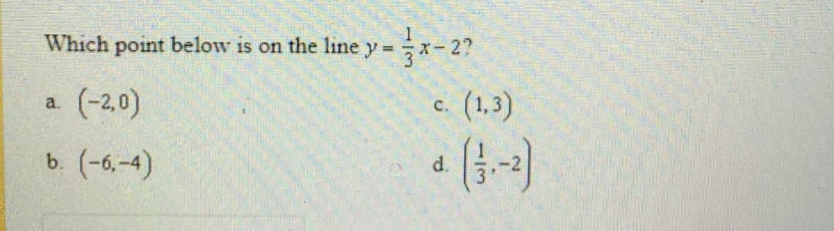 Which point below is on the line y =
-2?
(-2,0)
c.
(1,3)
a.
b. (-6,-4)
d.
