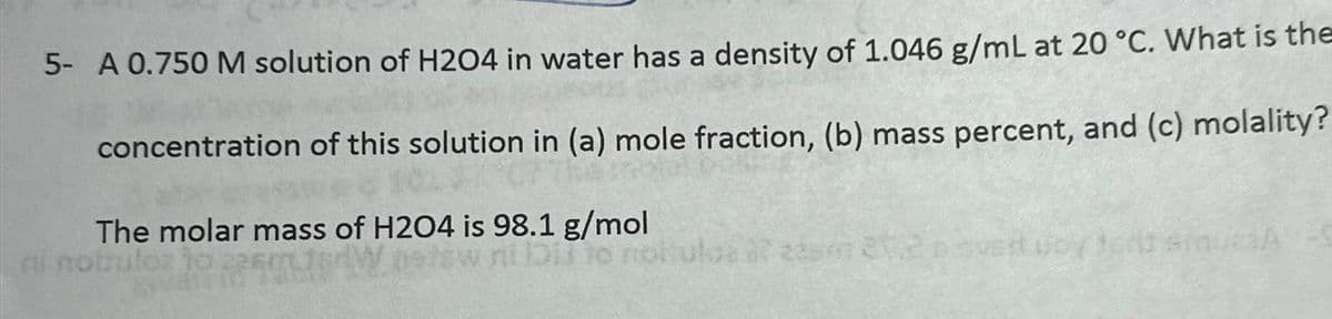 5- A 0.750 M solution of H204 in water has a density of 1.046 g/mL at 20 °C. What is the
concentration of this solution in (a) mole fraction, (b) mass percent, and (c) molality?
The molar mass of H204 is 98.1 g/mol
Wastew nit bis to
FIL
5 nottulos à? 2250 2026
Grit sinuesA