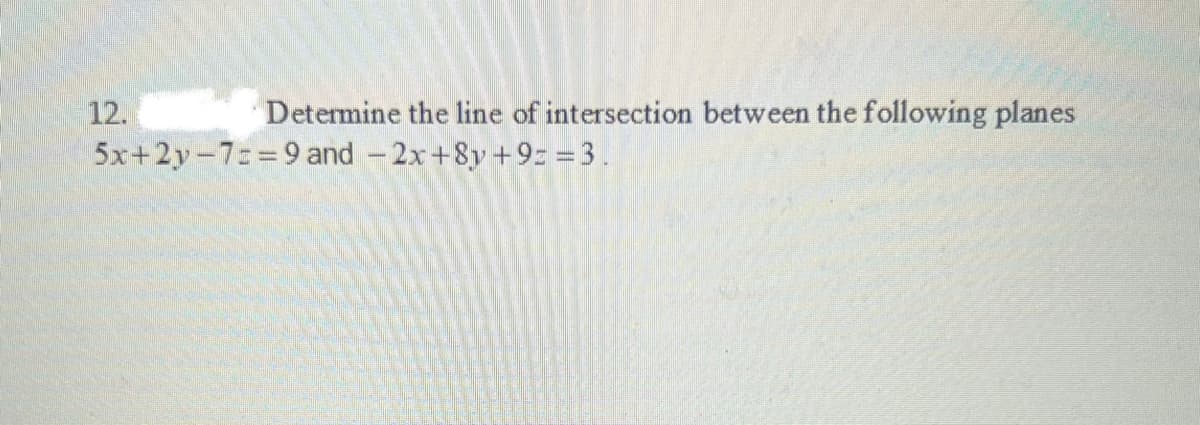 Determine the line of intersection between the following planes
12.
5x+2y-7==9 and -2x+8y +9= =3.