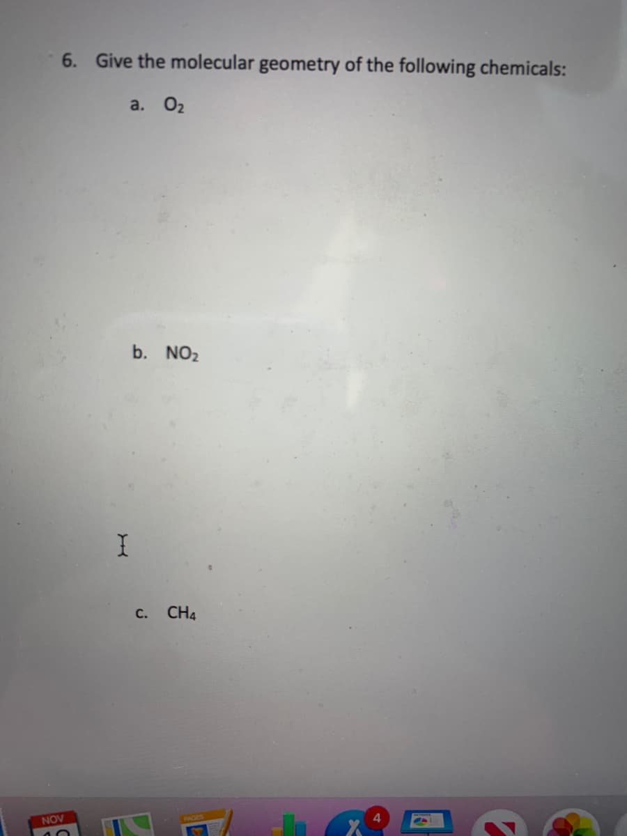 6. Give the molecular geometry of the following chemicals:
a. O2
b. NO2
С.
CH4
NOV
