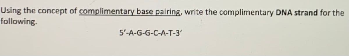 Using the concept of complimentary base pairing, write the complimentary DNA strand for the
following.
5'-A-G-G-C-A-T-3'
