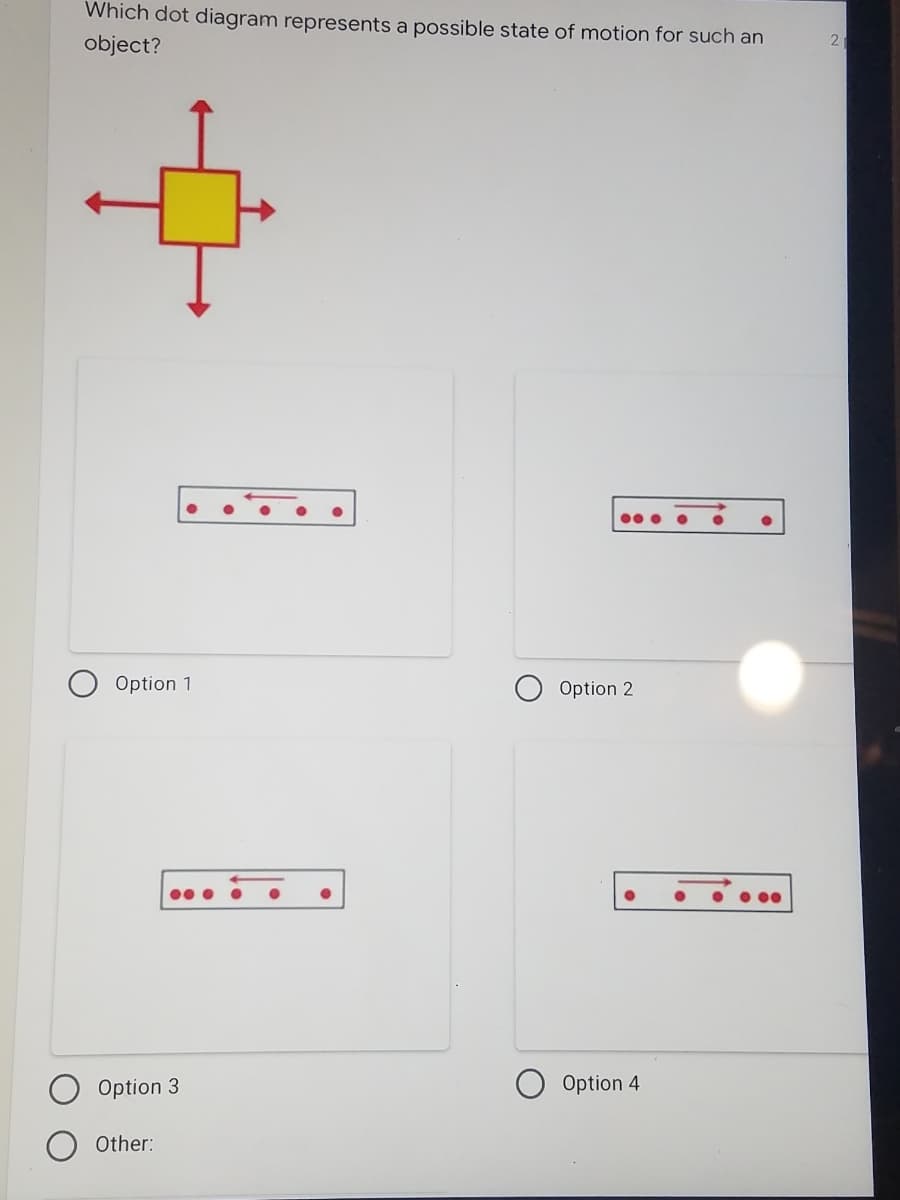 Which dot diagram represents a possible state of motion for such an
object?
00• •
Option 1
Option 2
Option 3
Option 4
Other:
