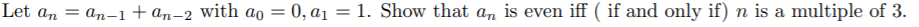 Let an = an-1+ an-2 with ao = 0, a1 = 1. Show that an is even iff ( if and only if) n is a multiple of 3.
