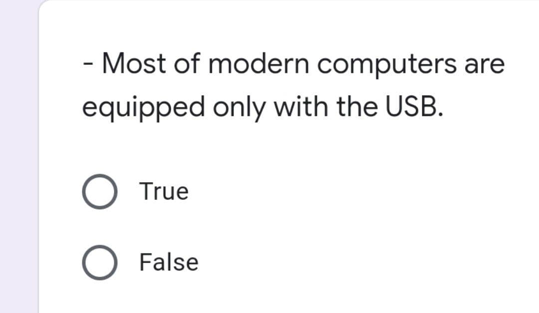 Most of modern computers are
-
equipped only with the USB.
O True
O False