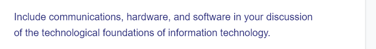 Include
of the technological foundations of information technology.
communications, hardware, and software in your discussion