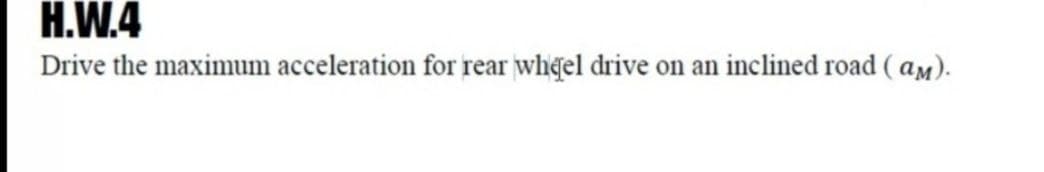 H.W.4
Drive the maximum acceleration for rear whel drive on an inclined road (am).
