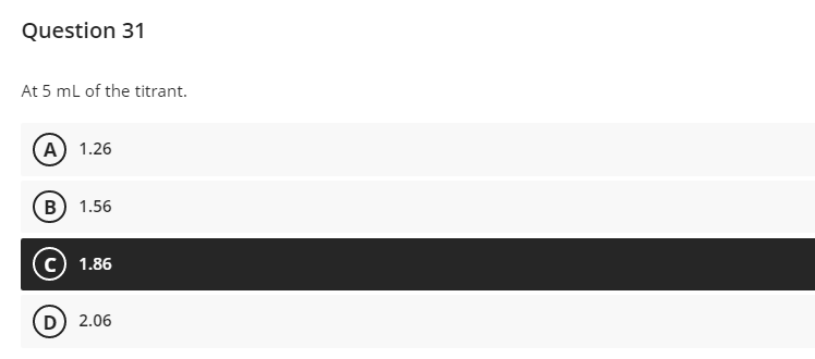 Question 31
At 5 ml of the titrant.
A) 1.26
B) 1.56
1.86
D) 2.06
