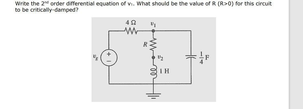 Write the 2nd order differential equation of v₁. What should be the value of R (R>0) for this circuit
to be critically-damped?
+
452
W
R
lemos
V2
1 H