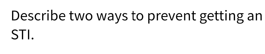 Describe two ways to prevent getting an
STI.
