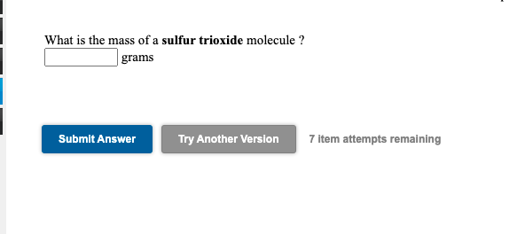 What is the mass of a sulfur trioxide molecule ?
|grams
Submit Answer
Try Another Version
7 item attempts remaining
