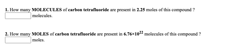 1. How many MOLECULES of carbon tetrafluoride are present in 2.25 moles of this compound ?
molecules.
2. How many MOLES of carbon tetrafluoride are present in 6.76x1022 molecules of this compound ?
moles.
