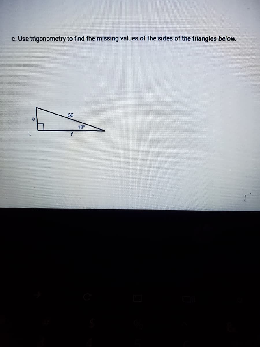 c. Use trigonometry to find the missing values of the sides of the triangles below.
50
18°
i.
I
