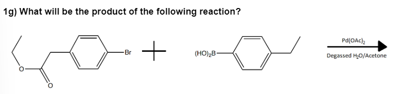 1g) What will be the product of the following reaction?
Br
+
(HO)₂B-
Pd(OAc)₂
Degassed H₂O/Acetone