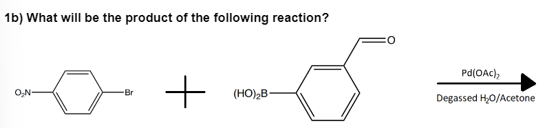 1b) What will be the product of the following reaction?
O₂N
Br
+
(HO)₂B-
Pd(OAc)₂
Degassed H₂O/Acetone