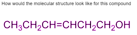 How would the molecular structure look like for this compound
CH3CH₂CH=CHCH₂CH2₂OH