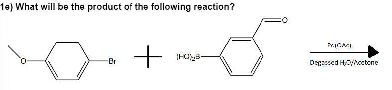 1e) What will be the product of the following reaction?
-Br
+
(HO)₂B-
Pd(OAc)₂
Degassed H₂O/Acetone