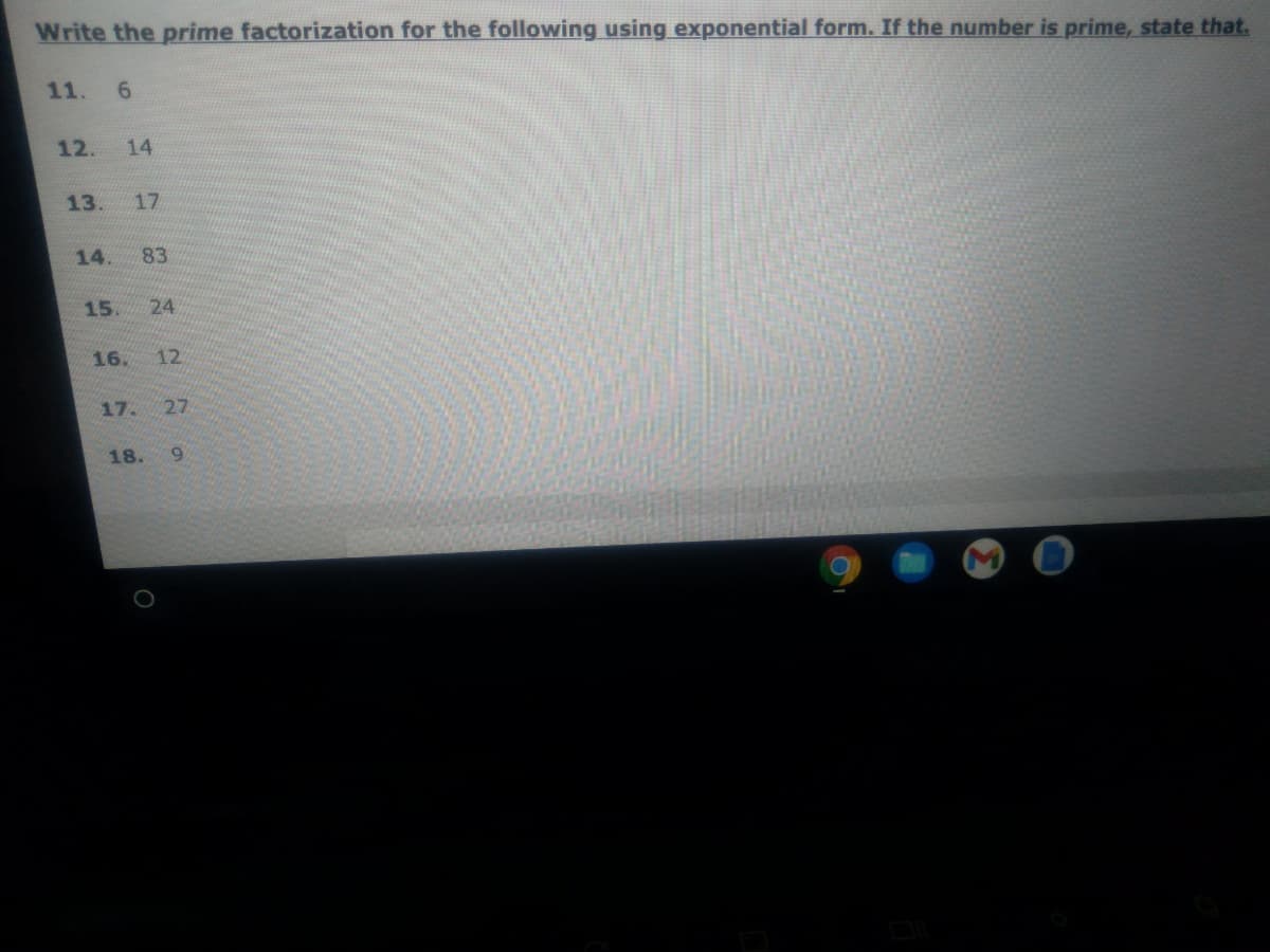 Write the prime factorization for the following using exponential form. If the number is prime, state that.
11. 6
12.
14
13.
17
14.
83
15.
16.
12
17.
27
18. 9
24
