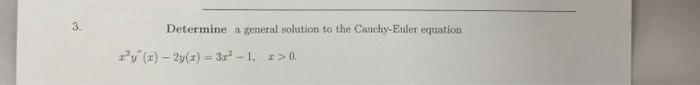 3.
Determine a general solution to the Cauchy-Euler equation
ry (x) – 2y(z) = 3r - 1, z>0.
%3D
