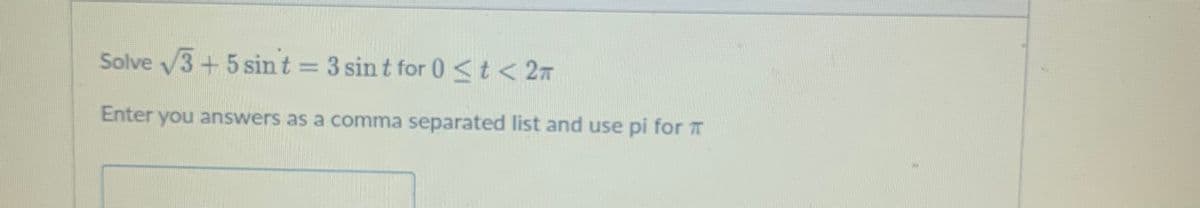 Solve √3+5 sint = 3 sint for 0 < t < 2π
Enter you answers as a comma separated list and use pi for T