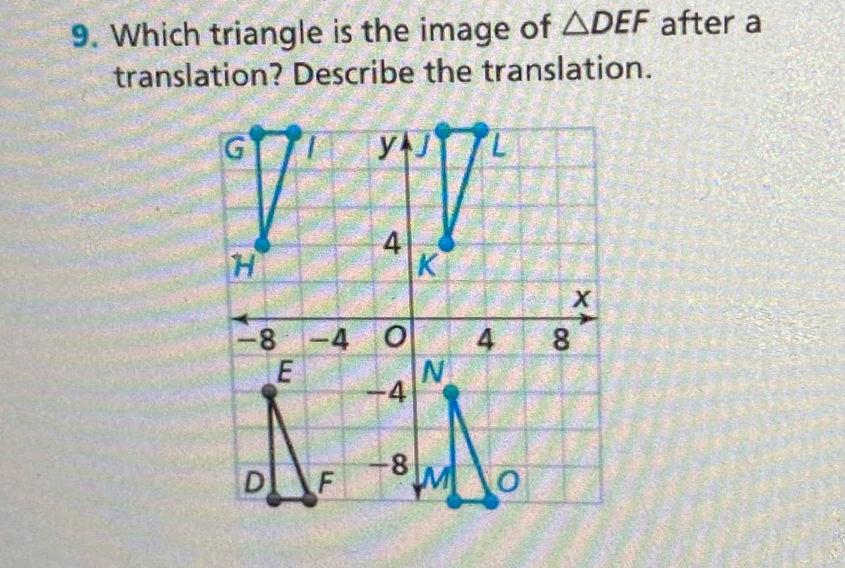 9. Which triangle is the image of ADEF after a
translation? Describe the translation.
4
K
-8 -4
8
4
-8
D
4.
