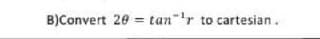 B)Convert 20 = tan ¹r to cartesian.